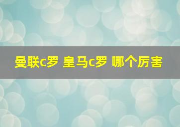 曼联c罗 皇马c罗 哪个厉害